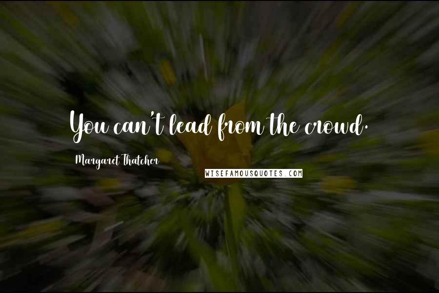Margaret Thatcher Quotes: You can't lead from the crowd.