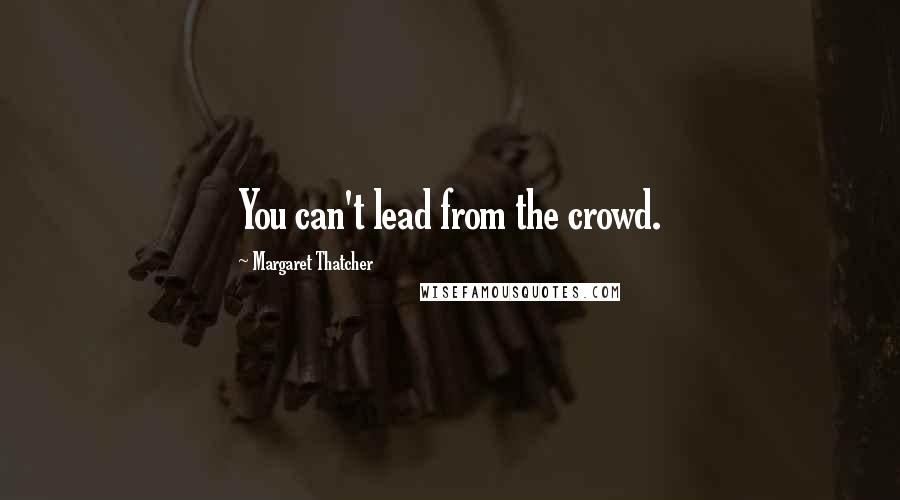 Margaret Thatcher Quotes: You can't lead from the crowd.