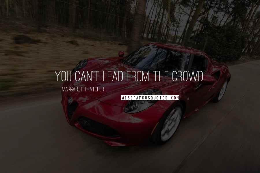 Margaret Thatcher Quotes: You can't lead from the crowd.