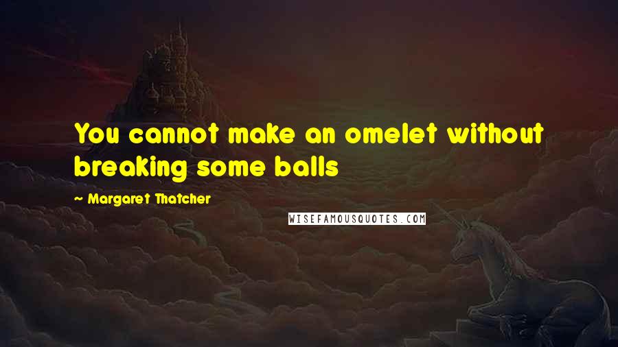 Margaret Thatcher Quotes: You cannot make an omelet without breaking some balls