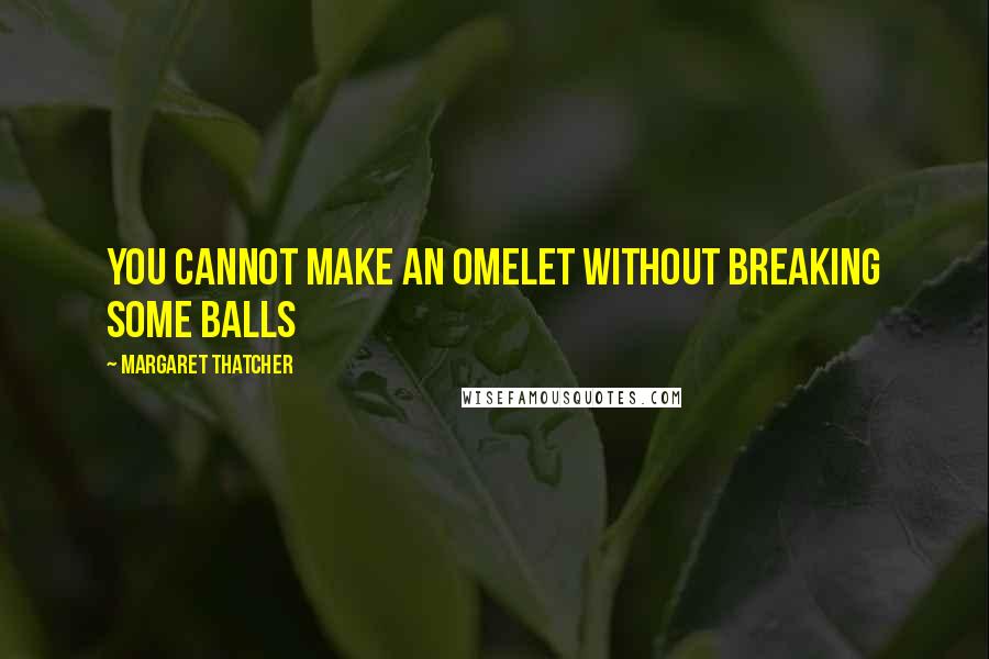 Margaret Thatcher Quotes: You cannot make an omelet without breaking some balls