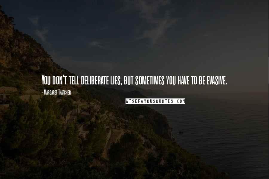 Margaret Thatcher Quotes: You don't tell deliberate lies, but sometimes you have to be evasive.