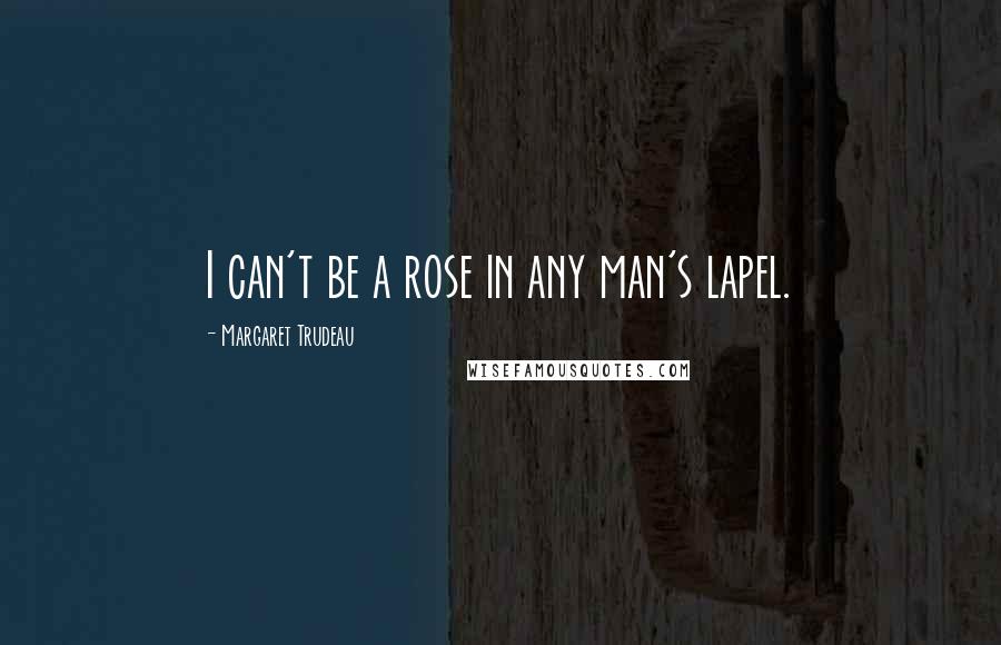 Margaret Trudeau Quotes: I can't be a rose in any man's lapel.