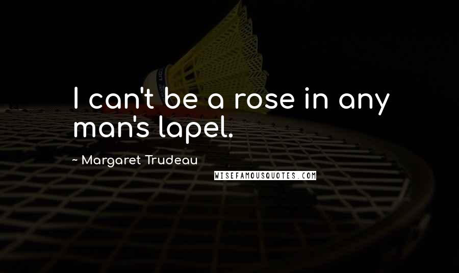 Margaret Trudeau Quotes: I can't be a rose in any man's lapel.