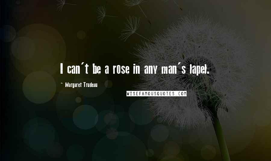 Margaret Trudeau Quotes: I can't be a rose in any man's lapel.