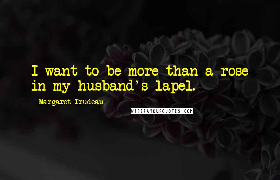 Margaret Trudeau Quotes: I want to be more than a rose in my husband's lapel.