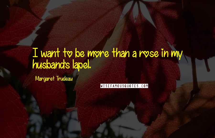 Margaret Trudeau Quotes: I want to be more than a rose in my husband's lapel.