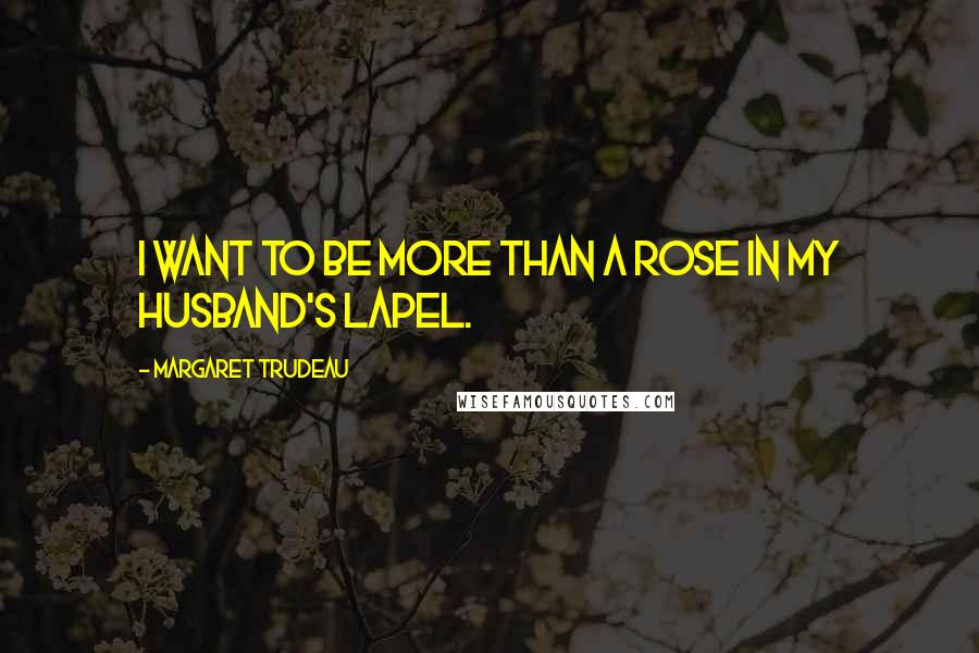 Margaret Trudeau Quotes: I want to be more than a rose in my husband's lapel.