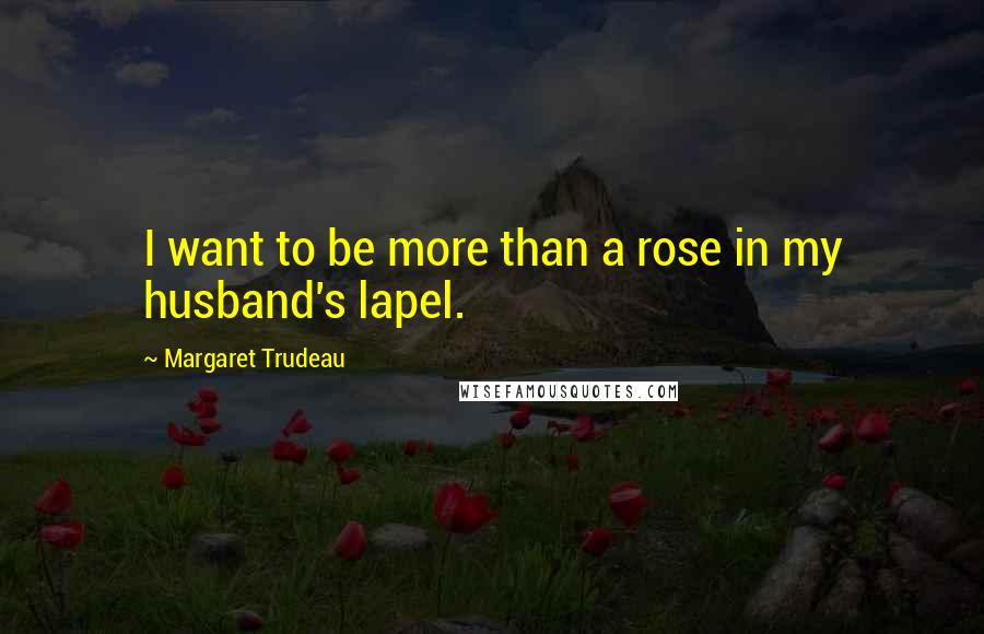 Margaret Trudeau Quotes: I want to be more than a rose in my husband's lapel.