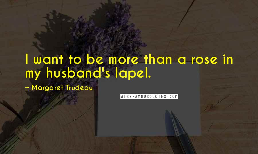 Margaret Trudeau Quotes: I want to be more than a rose in my husband's lapel.