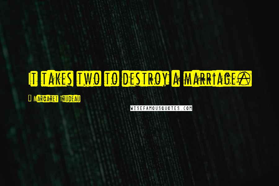 Margaret Trudeau Quotes: It takes two to destroy a marriage.