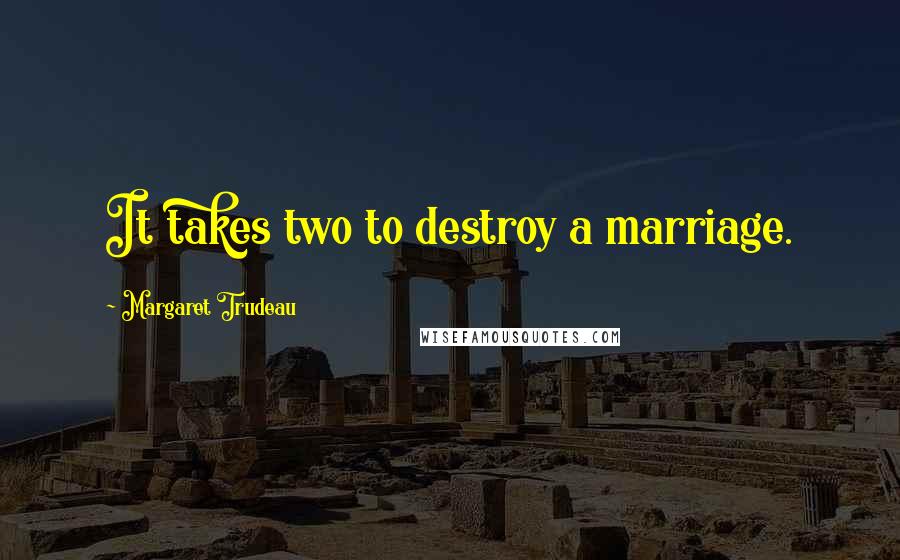 Margaret Trudeau Quotes: It takes two to destroy a marriage.