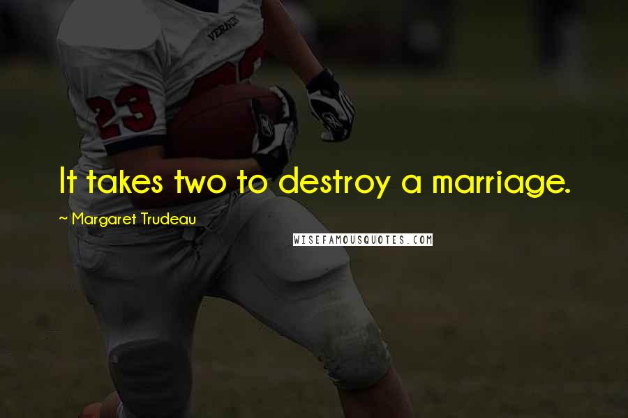 Margaret Trudeau Quotes: It takes two to destroy a marriage.