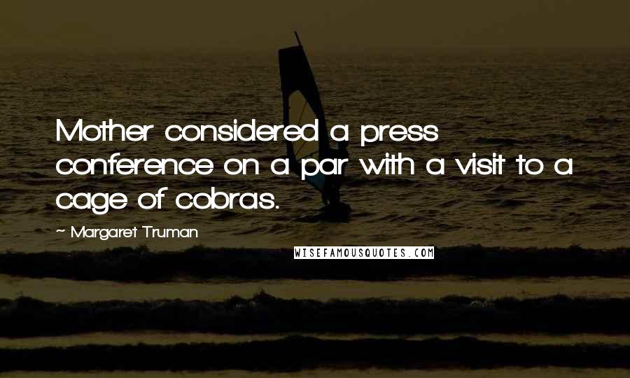 Margaret Truman Quotes: Mother considered a press conference on a par with a visit to a cage of cobras.