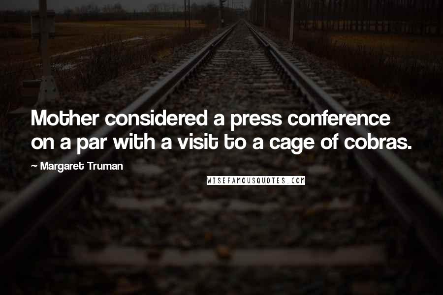 Margaret Truman Quotes: Mother considered a press conference on a par with a visit to a cage of cobras.