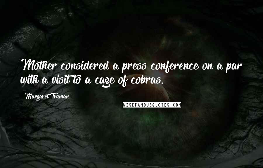 Margaret Truman Quotes: Mother considered a press conference on a par with a visit to a cage of cobras.