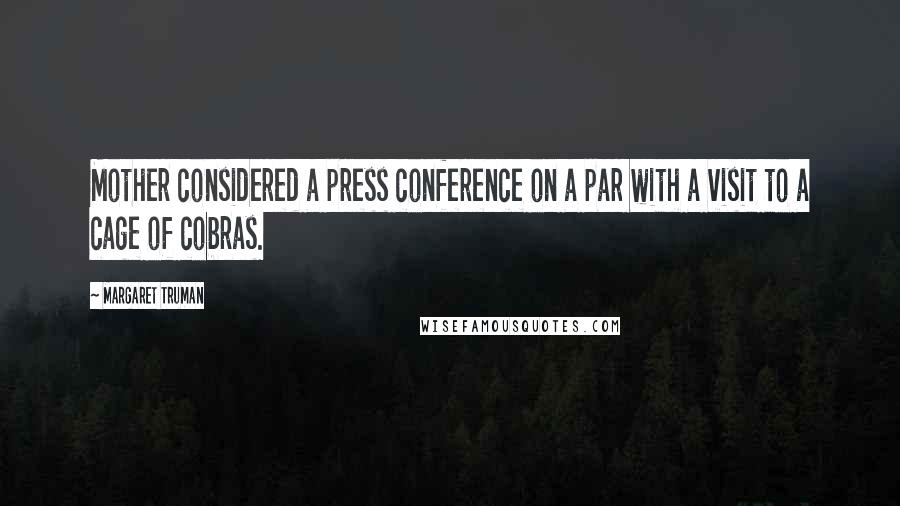 Margaret Truman Quotes: Mother considered a press conference on a par with a visit to a cage of cobras.