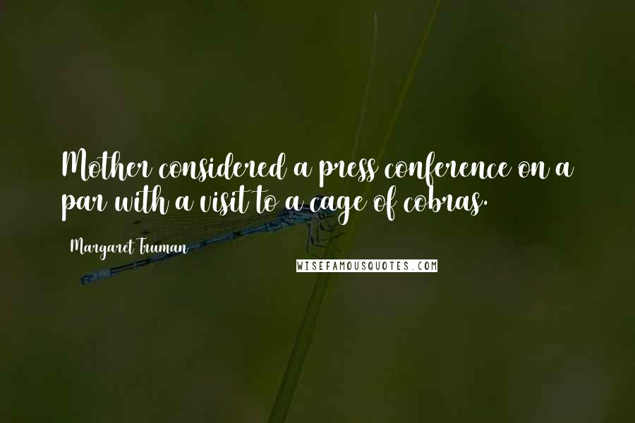 Margaret Truman Quotes: Mother considered a press conference on a par with a visit to a cage of cobras.