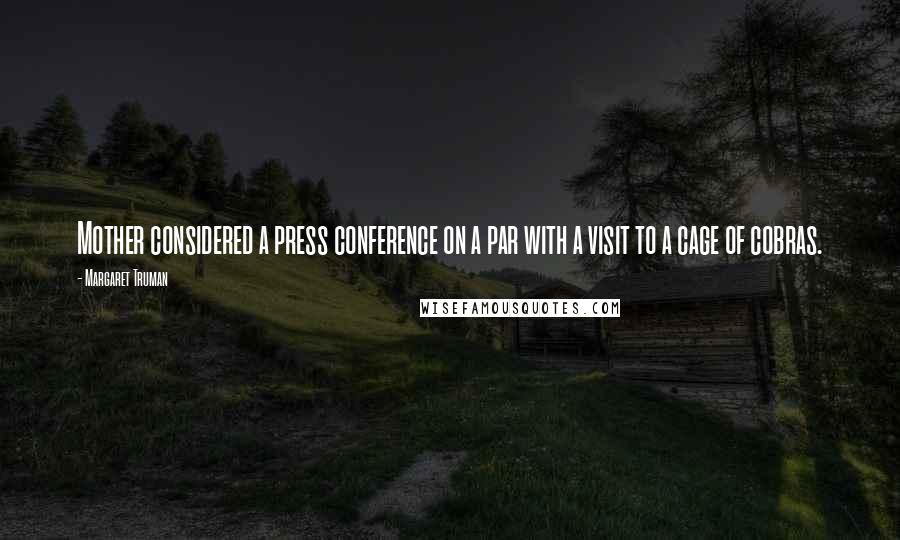 Margaret Truman Quotes: Mother considered a press conference on a par with a visit to a cage of cobras.