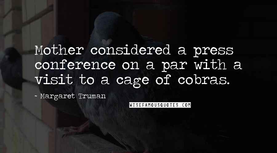 Margaret Truman Quotes: Mother considered a press conference on a par with a visit to a cage of cobras.