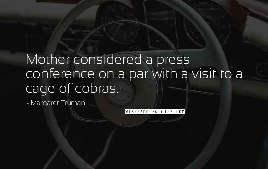 Margaret Truman Quotes: Mother considered a press conference on a par with a visit to a cage of cobras.