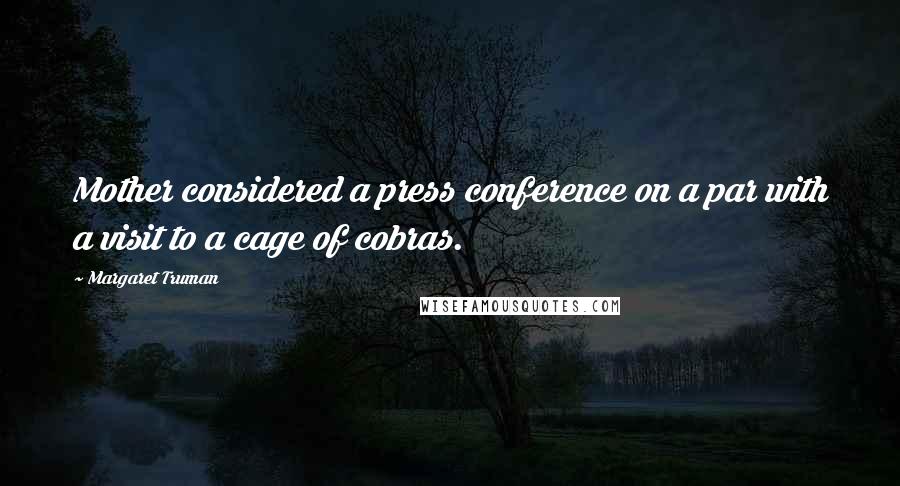 Margaret Truman Quotes: Mother considered a press conference on a par with a visit to a cage of cobras.