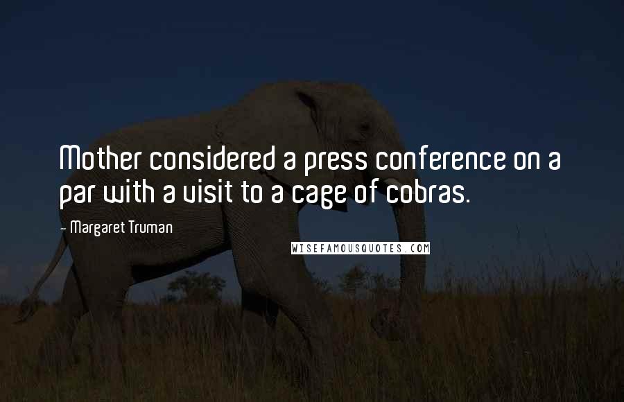 Margaret Truman Quotes: Mother considered a press conference on a par with a visit to a cage of cobras.