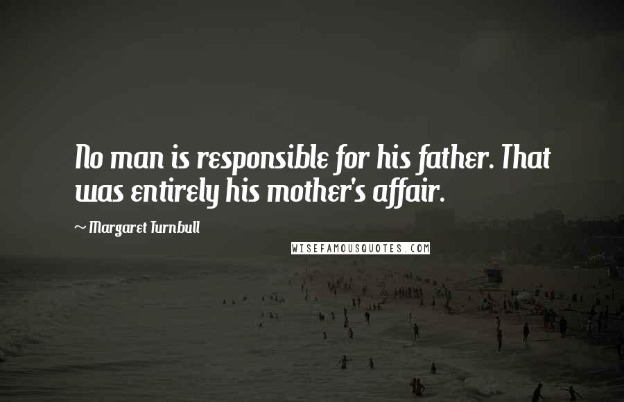 Margaret Turnbull Quotes: No man is responsible for his father. That was entirely his mother's affair.