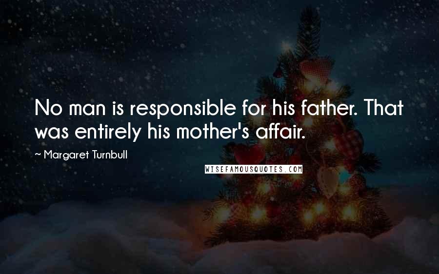 Margaret Turnbull Quotes: No man is responsible for his father. That was entirely his mother's affair.