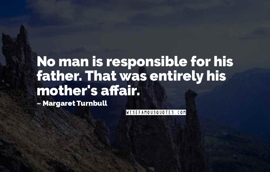 Margaret Turnbull Quotes: No man is responsible for his father. That was entirely his mother's affair.