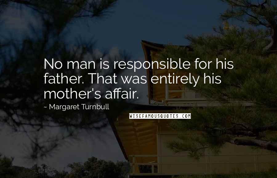 Margaret Turnbull Quotes: No man is responsible for his father. That was entirely his mother's affair.