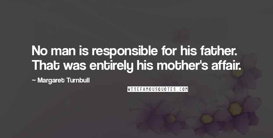 Margaret Turnbull Quotes: No man is responsible for his father. That was entirely his mother's affair.