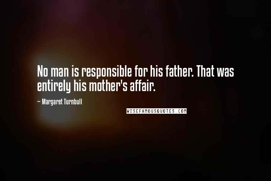 Margaret Turnbull Quotes: No man is responsible for his father. That was entirely his mother's affair.