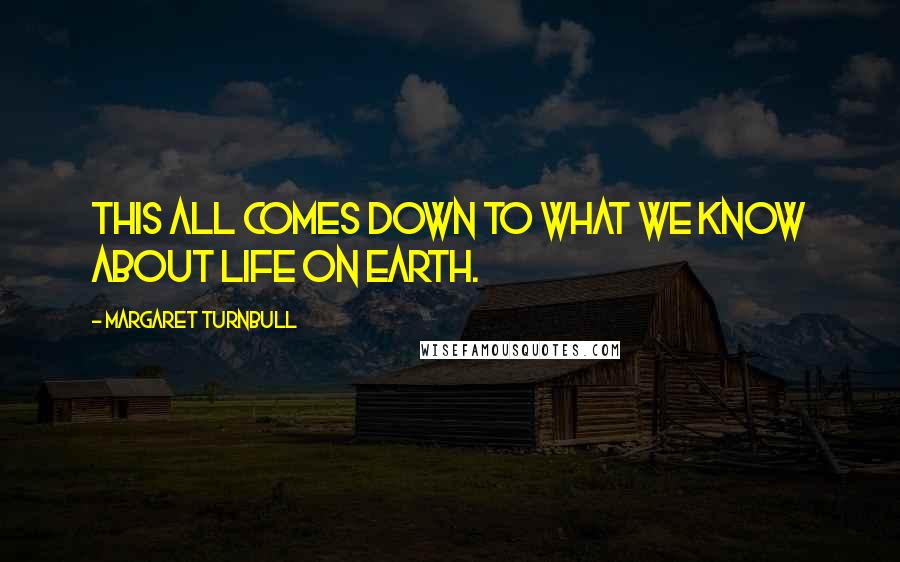 Margaret Turnbull Quotes: This all comes down to what we know about life on Earth.