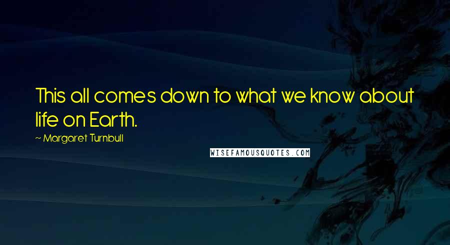 Margaret Turnbull Quotes: This all comes down to what we know about life on Earth.