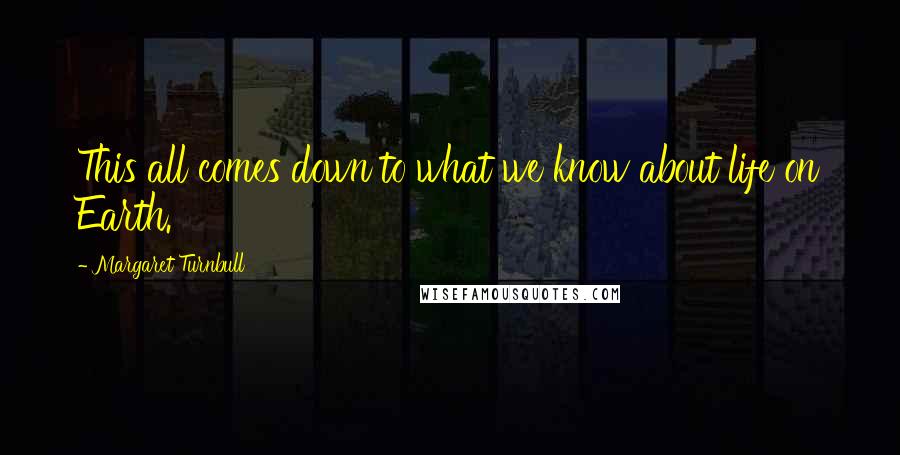 Margaret Turnbull Quotes: This all comes down to what we know about life on Earth.