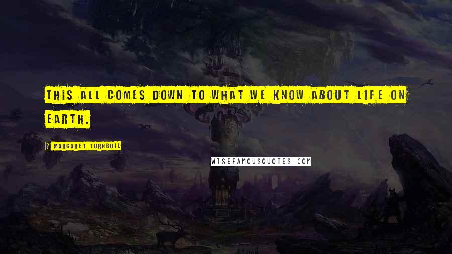 Margaret Turnbull Quotes: This all comes down to what we know about life on Earth.