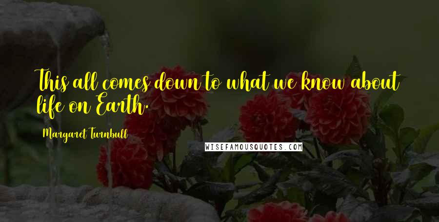 Margaret Turnbull Quotes: This all comes down to what we know about life on Earth.