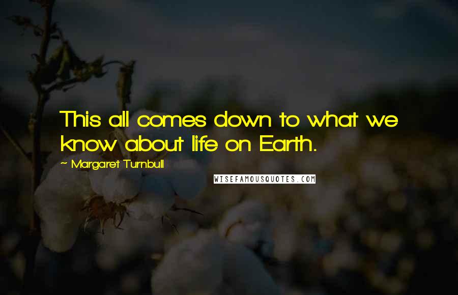 Margaret Turnbull Quotes: This all comes down to what we know about life on Earth.