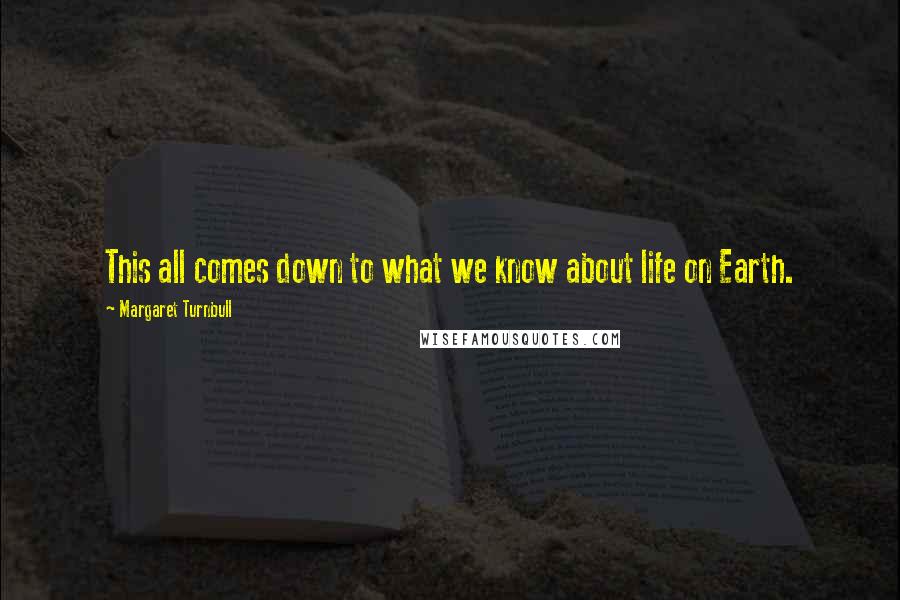 Margaret Turnbull Quotes: This all comes down to what we know about life on Earth.