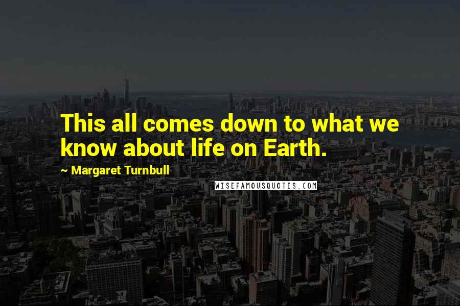 Margaret Turnbull Quotes: This all comes down to what we know about life on Earth.