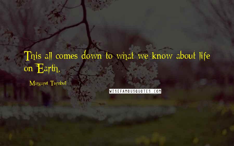 Margaret Turnbull Quotes: This all comes down to what we know about life on Earth.