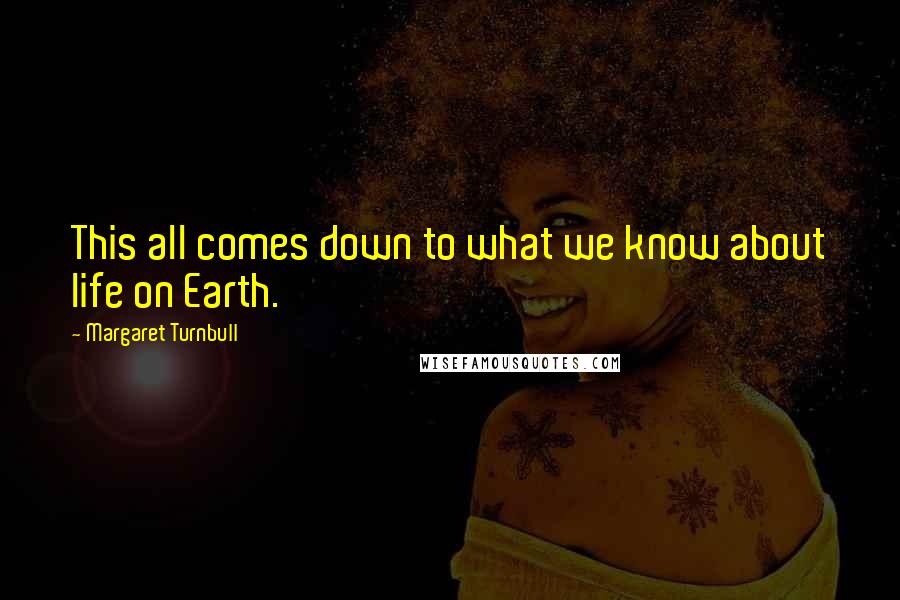 Margaret Turnbull Quotes: This all comes down to what we know about life on Earth.