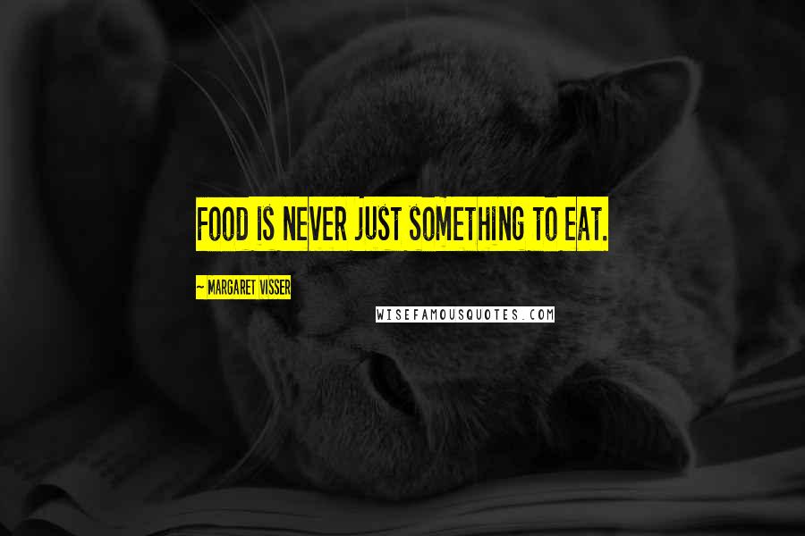 Margaret Visser Quotes: Food is never just something to eat.