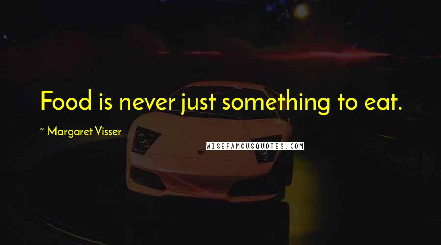 Margaret Visser Quotes: Food is never just something to eat.