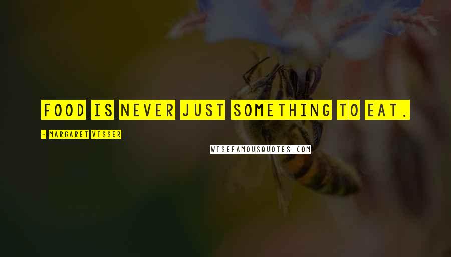 Margaret Visser Quotes: Food is never just something to eat.