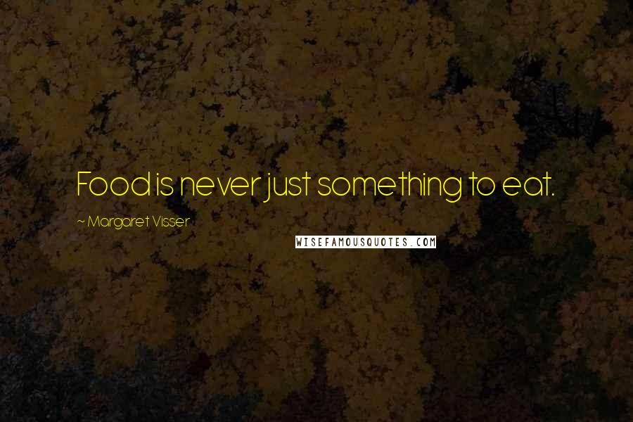 Margaret Visser Quotes: Food is never just something to eat.