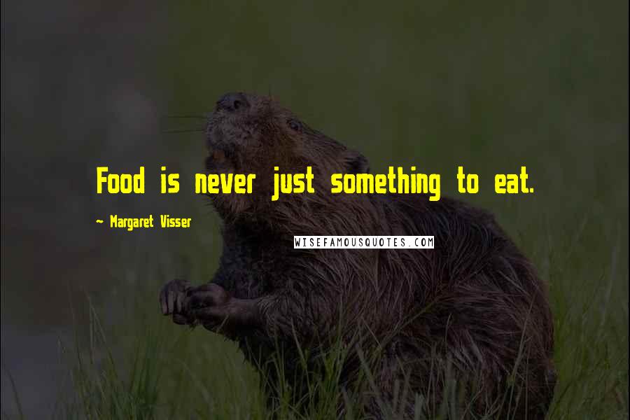 Margaret Visser Quotes: Food is never just something to eat.