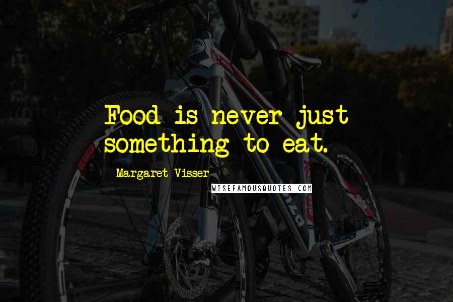 Margaret Visser Quotes: Food is never just something to eat.