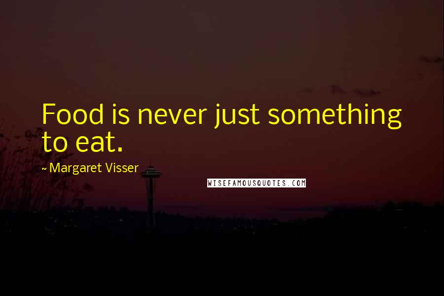 Margaret Visser Quotes: Food is never just something to eat.